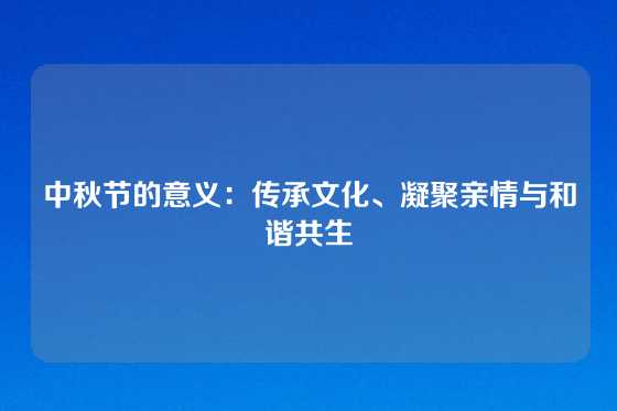 中秋节的意义：传承文化、凝聚亲情与和谐共生