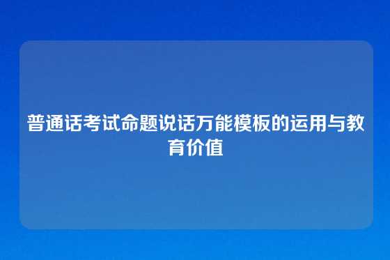 普通话考试命题说话万能模板的运用与教育价值