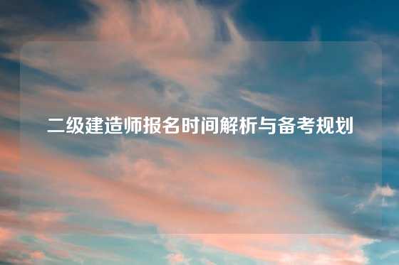 二级建造师报名时间解析与备考规划