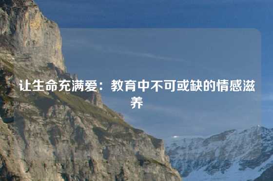 让生命充满爱：教育中不可或缺的情感滋养