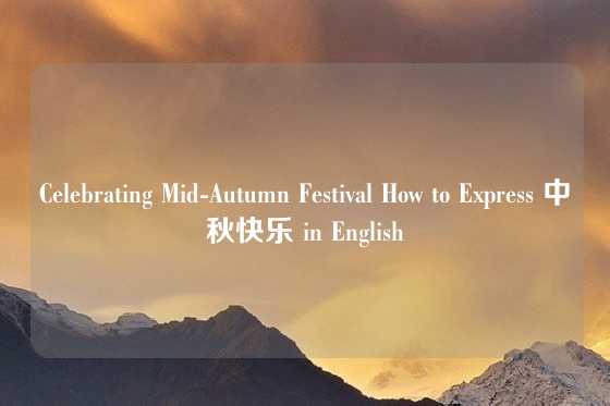 Celebrating Mid-Autumn Festival How to Express 中秋快乐 in English