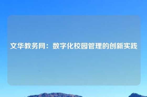 文华教务网:数字化校园管理的创新实践