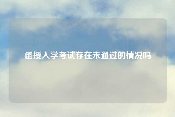函授入学考试存在未通过的情况吗