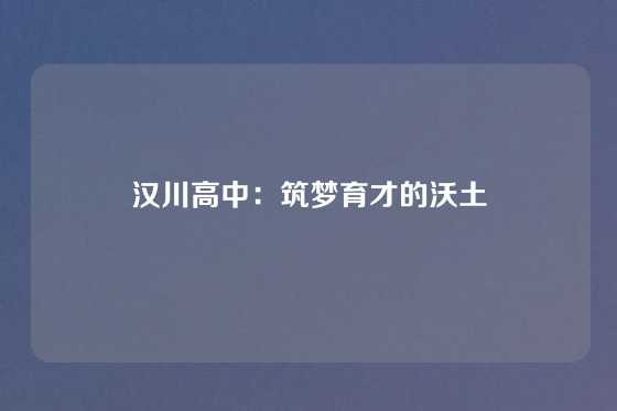 汉川高中：筑梦育才的沃土