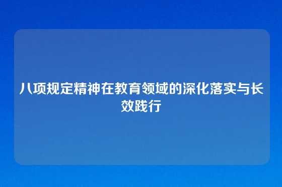 八项规定精神在教育领域的深化落实与长效践行