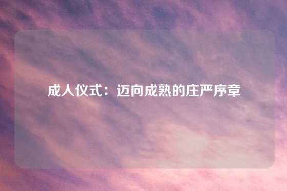 成人仪式:迈向成熟的庄严序章