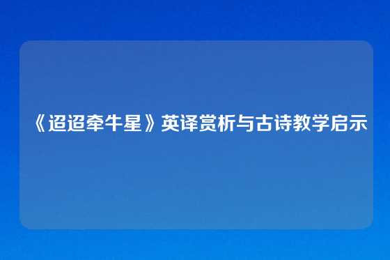 《迢迢牵牛星》英译赏析与古诗教学启示