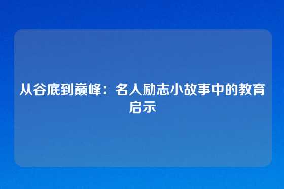从谷底到巅峰:名人励志小故事中的教育启示