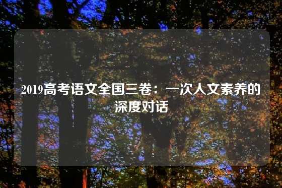 2019高考语文全国三卷：一次人文素养的深度对话
