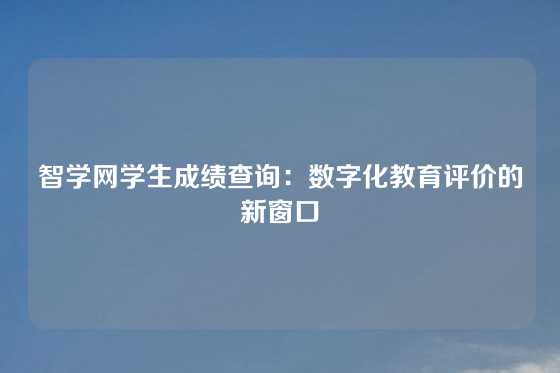 智学网学生成绩查询:数字化教育评价的新窗口