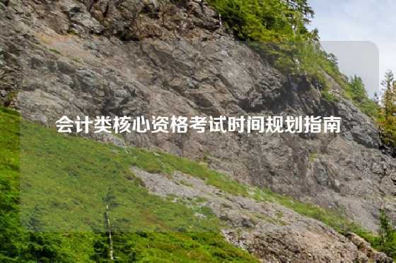 会计类核心资格考试时间规划指南