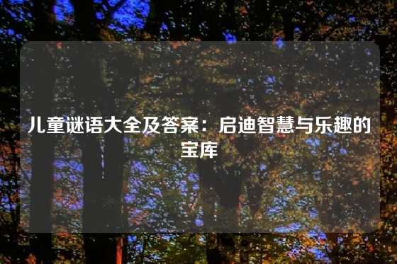 儿童谜语大全及答案：启迪智慧与乐趣的宝库