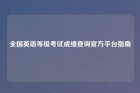 全国英语等级考试成绩查询官方平台指南