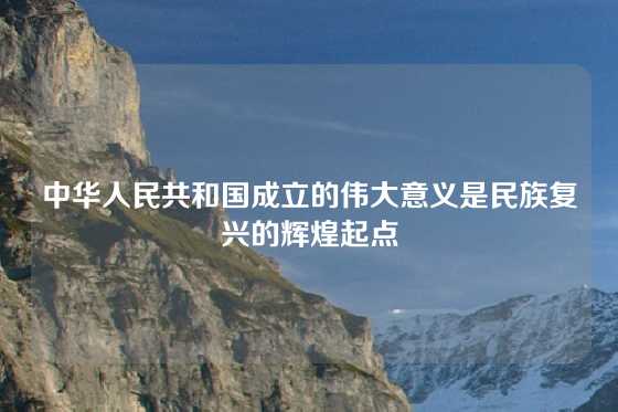 中华人民共和国成立的伟大意义是民族复兴的辉煌起点