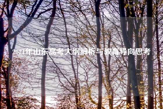 2021年山东高考大纲解析与教育导向思考